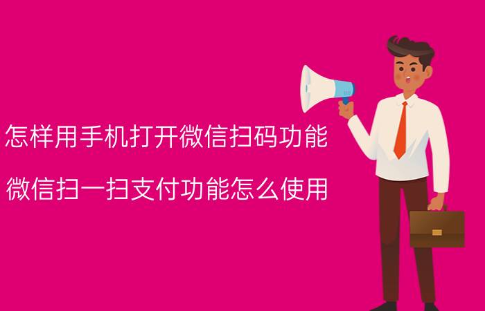 怎样用手机打开微信扫码功能 微信扫一扫支付功能怎么使用？